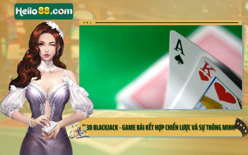 3D Blackjack - Game bài kết hợp chiến lược và sự thông minh